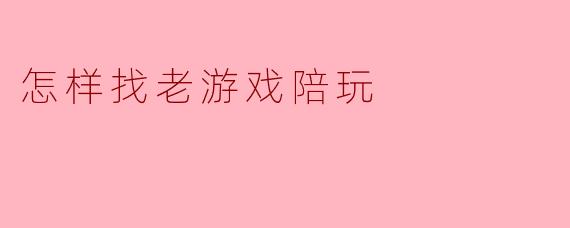 我想重温一些经典老游戏，但一个人玩总觉得少了点味道，怎样才能找到合适的“老游戏陪玩”呢？