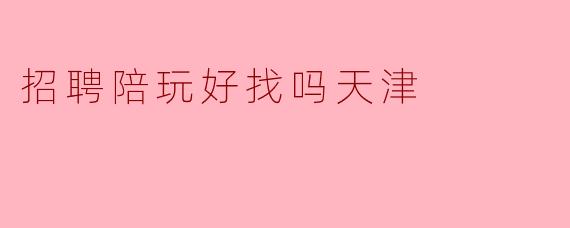 招聘陪玩好找吗天津