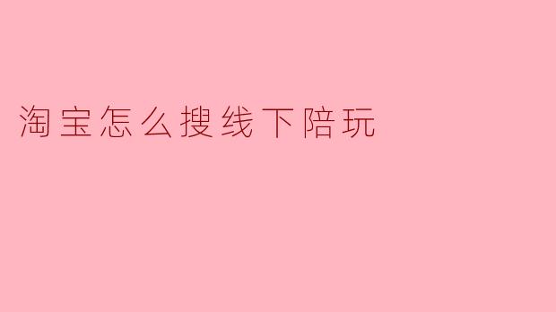 淘宝怎么搜线下陪玩