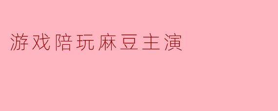 游戏陪玩麻豆主演