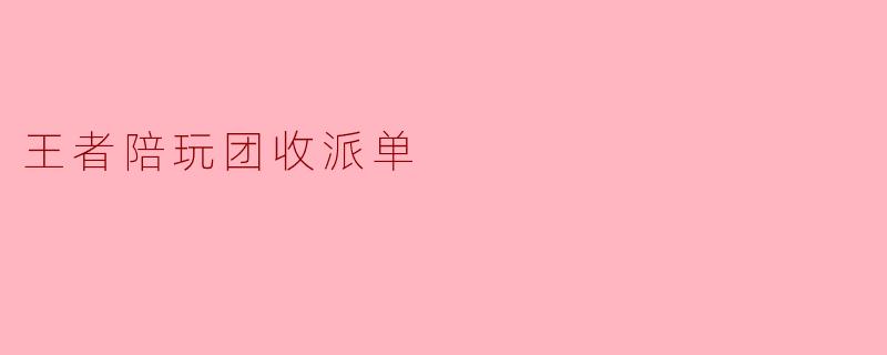 王者陪玩团收派单