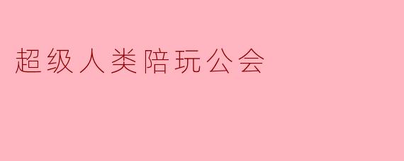 超级人类陪玩公会