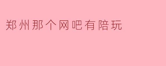 郑州那个网吧有陪玩