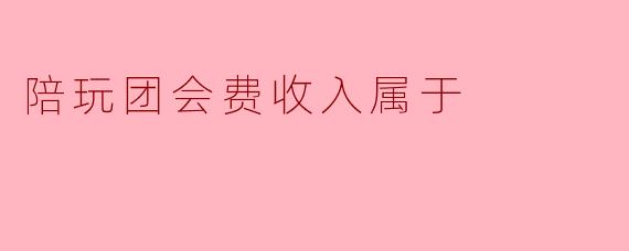 陪玩团会费收入属于