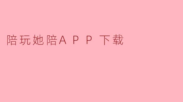 指尖陪伴，温暖相遇：探索“她陪”APP的社交新体验