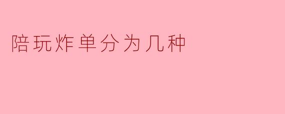 陪玩炸单分为几种