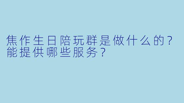 焦作生日陪玩群是做什么的？能提供哪些服务？