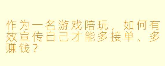 作为一名游戏陪玩,如何有效宣传自己才能多接单、多赚钱?