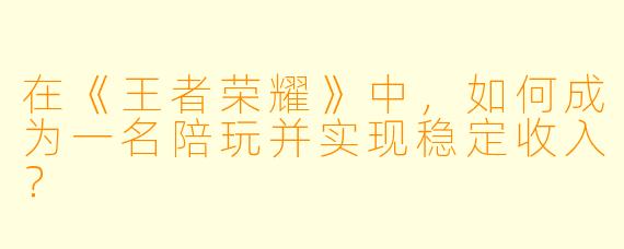 在《王者荣耀》中，如何成为一名陪玩并实现稳定收入？