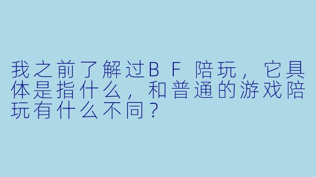 我之前了解过BF陪玩，它具体是指什么，和普通的游戏陪玩有什么不同？