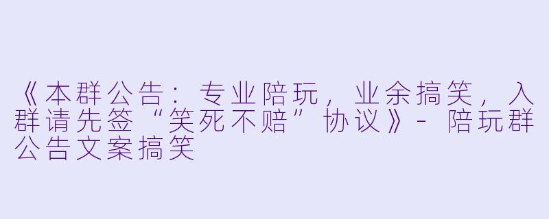 《本群公告：专业陪玩，业余搞笑，入群请先签“笑死不赔”协议》-陪玩群公告文案搞笑