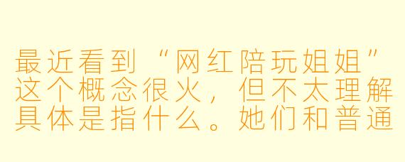 最近看到“网红陪玩姐姐”这个概念很火，但不太理解具体是指什么。她们和普通游戏陪玩有什么区别？为什么会吸引这么多人关注？