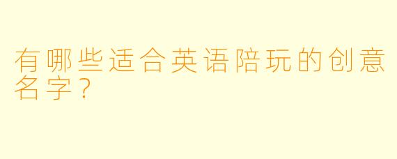 有哪些适合英语陪玩的创意名字？