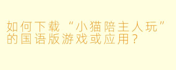 如何下载“小猫陪主人玩”的国语版游戏或应用？