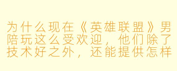 为什么现在《英雄联盟》男陪玩这么受欢迎，他们除了技术好之外，还能提供怎样的游戏体验？