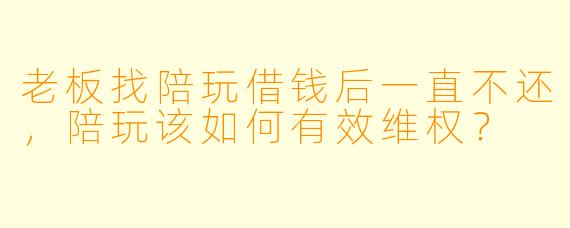 老板找陪玩借钱后一直不还，陪玩该如何有效维权？