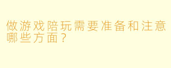 做游戏陪玩需要准备和注意哪些方面？