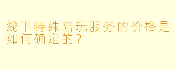 线下特殊陪玩服务的价格是如何确定的？