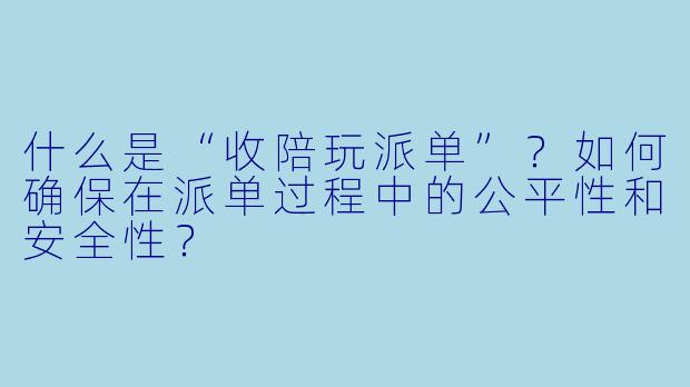 什么是“收陪玩派单”？如何确保在派单过程中的公平性和安全性？
