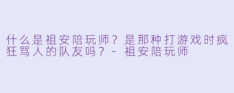 什么是祖安陪玩师？是那种打游戏时疯狂骂人的队友吗？