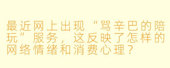 最近网上出现“骂辛巴的陪玩”服务，这反映了怎样的网络情绪和消费心理？