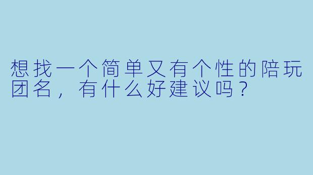 想找一个简单又有个性的陪玩团名，有什么好建议吗？