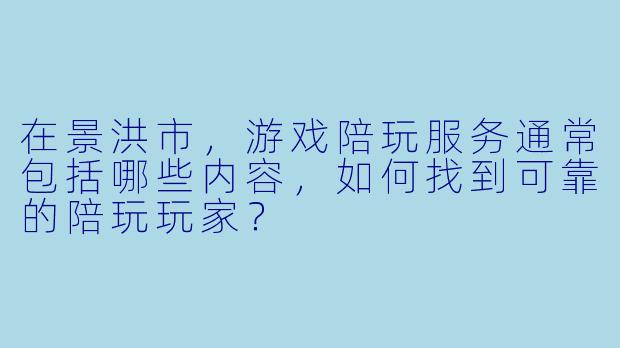 在景洪市，游戏陪玩服务通常包括哪些内容，如何找到可靠的陪玩玩家？