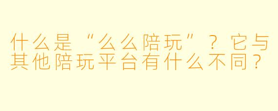 什么是“么么陪玩”？它与其他陪玩平台有什么不同？