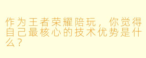 作为王者荣耀陪玩，你觉得自己最核心的技术优势是什么？