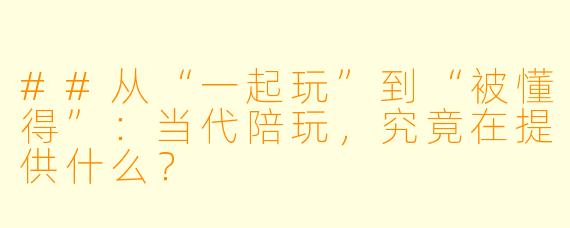 ##从“一起玩”到“被懂得”：当代陪玩，究竟在提供什么？
