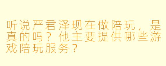 听说严君泽现在做陪玩，是真的吗？他主要提供哪些游戏陪玩服务？