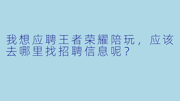 我想应聘王者荣耀陪玩，应该去哪里找招聘信息呢？