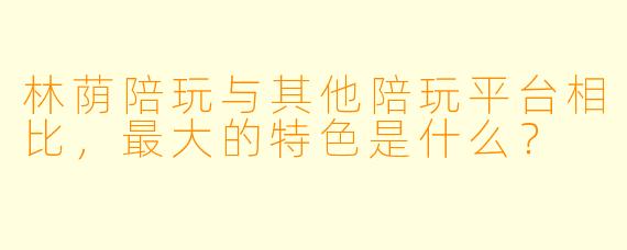 林荫陪玩与其他陪玩平台相比，最大的特色是什么？