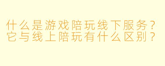 什么是游戏陪玩线下服务？它与线上陪玩有什么区别？