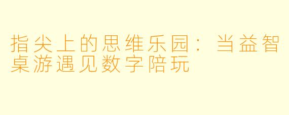 指尖上的思维乐园：当益智桌游遇见数字陪玩