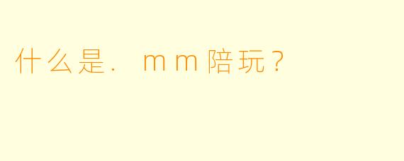 什么是.mm陪玩？