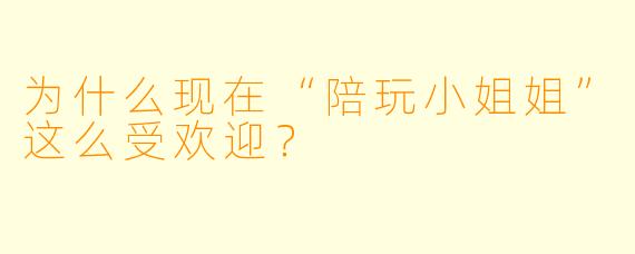 为什么现在“陪玩小姐姐”这么受欢迎？