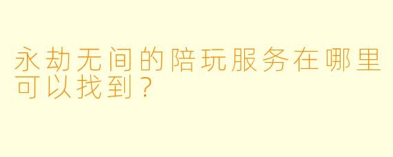 永劫无间的陪玩服务在哪里可以找到？