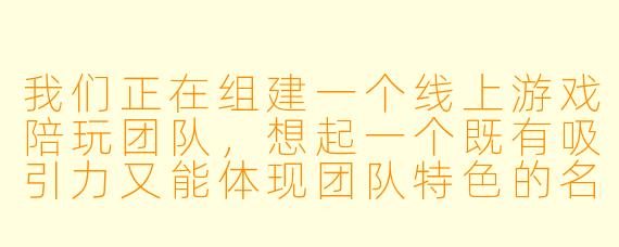 我们正在组建一个线上游戏陪玩团队，想起一个既有吸引力又能体现团队特色的名称，可以推荐一些不同风格的陪玩团队名称创意吗？