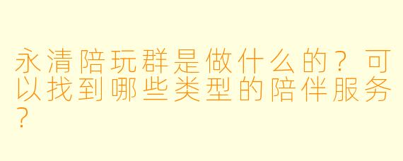 永清陪玩群是做什么的？可以找到哪些类型的陪伴服务？