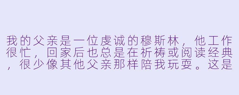 我的父亲是一位虔诚的穆斯林,他工作很忙,回家后也总是在祈祷或阅读经典,很少像其他父亲那样陪我玩耍。这是否意味着他不爱我,或者伊斯兰教不鼓励亲子互动?-穆斯林父亲从不陪孩子玩
