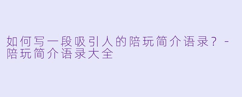 如何写一段吸引人的陪玩简介语录？-陪玩简介语录大全