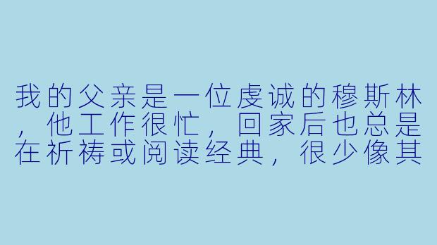 我的父亲是一位虔诚的穆斯林,他工作很忙,回家后也总是在祈祷或阅读经典,很少像其他父亲那样陪我玩耍。这是否意味着他不爱我,或者伊斯兰教不鼓励亲子互动?