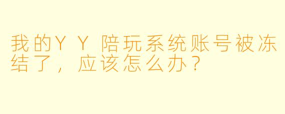 我的YY陪玩系统账号被冻结了，应该怎么办？