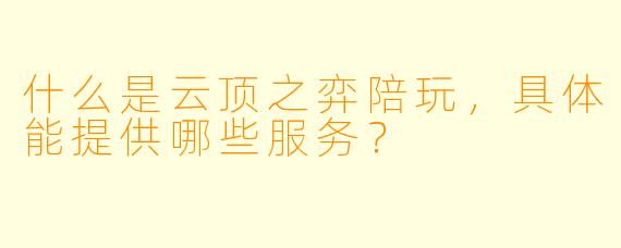 什么是云顶之弈陪玩，具体能提供哪些服务？