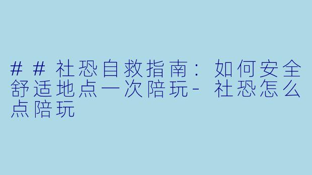##社恐自救指南：如何安全舒适地点一次陪玩-社恐怎么点陪玩