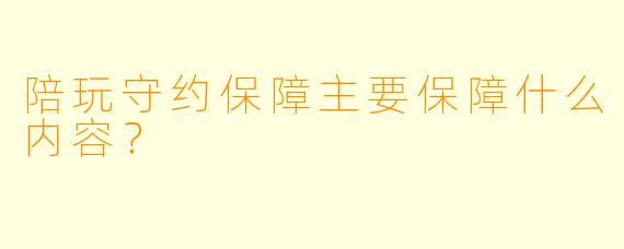 陪玩守约保障主要保障什么内容?