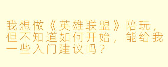 我想做《英雄联盟》陪玩，但不知道如何开始，能给我一些入门建议吗？