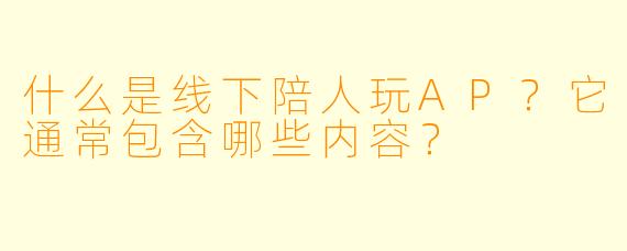 什么是线下陪人玩AP？它通常包含哪些内容？
