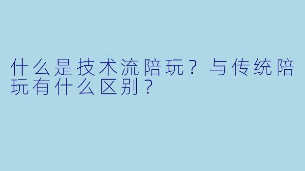 什么是技术流陪玩？与传统陪玩有什么区别？